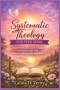Systematic Theology FOR TEEN GIRLS: Learn Who God Is, Grow in Faith, Overcome Doubt, and Discover Your True Worth in Christ