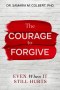 THE COURAGE TO FORGIVE: EVEN WHEN IT STILL HURTS