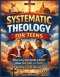 Systematic Theology For Teens: What Every Teen Needs to Know About God, Faith, and Truth: Building a Faith That Lasts