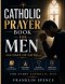 Catholic Prayer Book for Men: 365 Days of Faith: Daily Devotions, Powerful Prayers, Rosary Reflections, and Spiritual Discipline for Every Catholic Ma