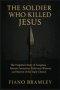The Soldier Who Killed Jesus: The Forgotten Story of Longinus  Roman Centurion, Reluctant Witness, and Martyr of the Early Church