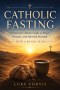 Catholic Fasting: A Practical Guide to Spiritual Strength, Discipline, and a Deeper Relationship with God (With a 40-Day Plan)