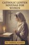 CATHOLIC LENTEN NOVENAS FOR WOMEN: 40 DAYS OF PRAYER AND RENEWAL