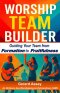 WORSHIP TEAM BUILDER:  Guiding Your Team from  Formation to Fruitfulness: #WorshipTeamLeadership #BuildingWorshipTeams #ChristianWorshipMinistryGuide