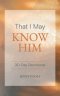 That I May Know Him: 30 Day Devotional