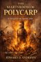 THE MARTYRDOM OF POLYCARP: A Disciple of the Apostle John