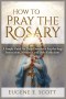 How to Pray the Rosary: A Simple Guide for Daily Devotion Step-by-Step Instructions, Mysteries, and Daily Reflections