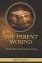 THE PARENT WOUND: And the Path to Honor and Forgiveness (A Christian Discipleship Resource for Men)