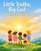 Little Truths, Big God: Simple Bible Lessons to Help Kids Grow in Faith, Kindness, and Confidence