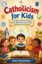 Catholicism for Kids : An 8 Week Children's Guide to Beliefs, Bible Stories, Sacraments, and Questions & Answers