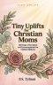 Tiny Uplifts for Christian Moms: 365 Days of Scripture and Encouragement for Faithful Mothers