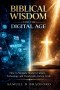 Biblical Wisdom for the Digital Age: How to Navigate Modern Culture, Technology and Trends with Ancient Truth