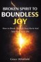 Broken Spirit to Boundless Joy : How to Break Through Your Hurts And Take Back Your Life
