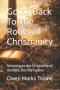 Going Back To The Roots of Christianity : Returning to the Christianity of the Bible, Not the Culture