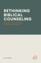RETHINKING BIBLICAL COUNSELING: Why Soul Care Belongs in the Local Church