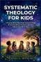 Systematic Theology for Kids: 52 Big Questions About God, Answered Simply for Young Believers to Know What They Believe and Why It's True