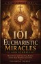 101 Eucharistic Miracles and Stories: Short Facts and Inspiring Stories of the Real Presence of Christ