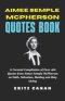 AIMEE SEMPLE MCPHERSON QUOTES BOOK: A Curated Compilation of Over 400 Quotes from Aimee Semple McPherson on Faith, Salvation, Healing and Holy Living