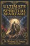 THE ULTIMATE MANUAL OF SPIRITUAL WARFARE: The Believer's Blueprint for Crushing Satan's Attacks