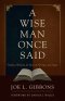 A Wise Man Once Said: Timeless Wisdom for Men of All Ages and Stages