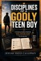 Disciplines of a Godly Teen Boy: A Christian Guide to Building Faith, Character, Prayer, Purity and self-control for young men