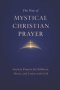 The Way of Mystical Christian Prayer: A Christian Prayer Book of Ancient Prayers for Stillness, Mercy, and Union with God