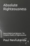 Absolute Righteousness: Beyond Belief and Behavior: The Complete Reality of Righteousness