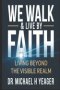 WE WALK & LIVE BY FAITH: Living Beyond the Visible Realm