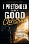 I Pretended to be a Good Christian: From Hiding in the back pew to Finding a Faith that Finally Became Real