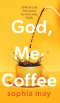 God, Me and Coffee: 30 Real-Life Devotions for Everyday Faith
