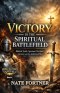 Victory in the Spiritual Battlefield: Biblical Truth, Spiritual Warfare, Demons, and the Authority of Christ