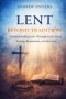 LENT BEYOND TRADITION: Understanding Lent Through God's Word, Fasting, Repentance, and The Cross