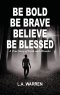 Be Bold Be Brave Believe Be Blessed