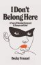 I Don't Belong Here: A Year of Moving Forward and Essays on Grief