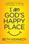 I Am God's Happy Place: Experiencing God's Acceptance, Attention, and Delight Every Day
