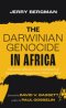 The Darwinian Genocide in Africa: Darwinian Influences in the Development of Supremacist and Segregationist Policies in Africa