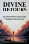 Divine Detours: How to Discover Meaning, Purpose, Healing, Resilience, and Spiritual Growth After Life's Unexpected Accidents and Losses