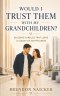 Would I Trust Them with My Grandchildren?: Building Families That Leave a Legacy of Faithfulness