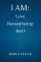 I AM: Love Remembering Itself