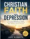 Christian Faith and Depression: Overcoming Depression and Anxiety Through Biblical Faith While Finding Hope, Healing, and God's Presence