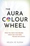 The Aura Colour Wheel : What Your Soul's Aura Reveals About Your Inner Gifts, Wounds and Lessons