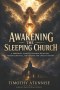 Awakening the Sleeping Church: A Prophetic Alarm to Awaken Believers, Rekindle Revival, and Prepare for Christ's Return