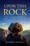 Upon This Rock: How to Build Unshakable Faith, Spiritual Strength and  Lasting Victory in Christ