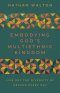 Embodying God's Multiethnic Kingdom : Live Out the Diversity of Heaven Every Day