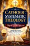 The Catholic Systematic Theology for New Converts: A Simple Biblical Guide to Catholic Doctrine, Sacraments, Tradition, Salvation, Saints, and Church
