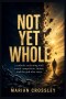 NOT YET WHOLE: a catholic reckoning with sexual compulsion, shame, and the god who stays