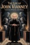 THE LIFE OF SAINT JOHN VIANNEY: Demons, Miracles, and Mercy