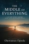 The Middle of Everything: A 40-Year Journey Through Crisis, Faith, and Becoming Whole.
