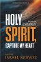 Holy Spirit, Capture My Heart: A Journey into Friendship, Intimacy, and Life with God's Presence