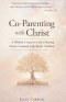 Co-Parenting with Christ: A Biblical Companion Guide to Raising Christ-Centered, Life-Ready Children